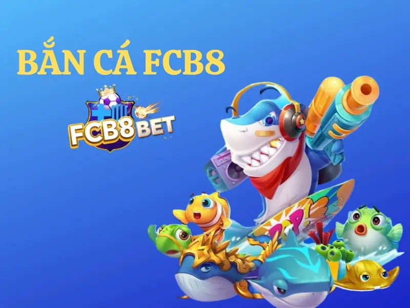 Bắn cá FCB8 – Chơi bắn cá đổi thưởng ăn tiền khủng